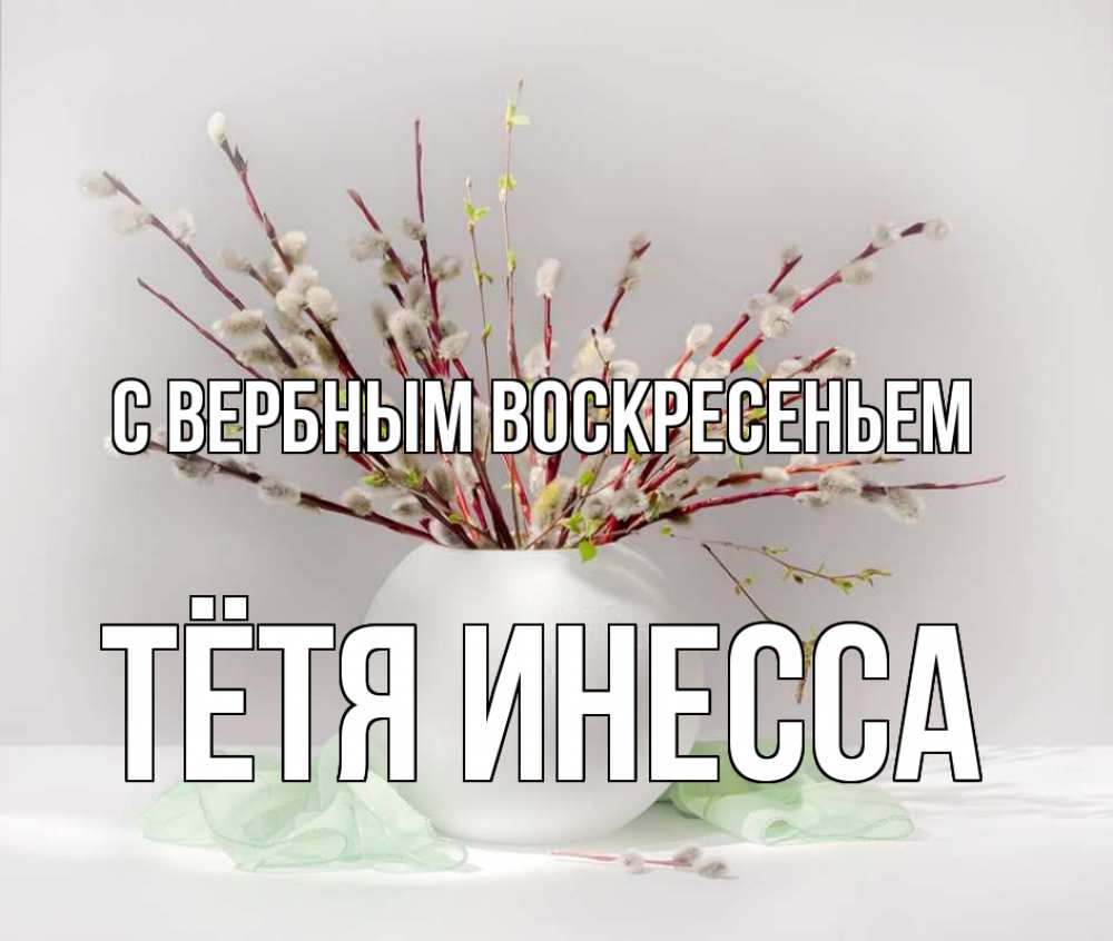 Открытка на каждый день с именем, Тётя-Инесса С вербным воскресеньем верба Прикольная открытка с пожеланием онлайн скачать бесплатно 