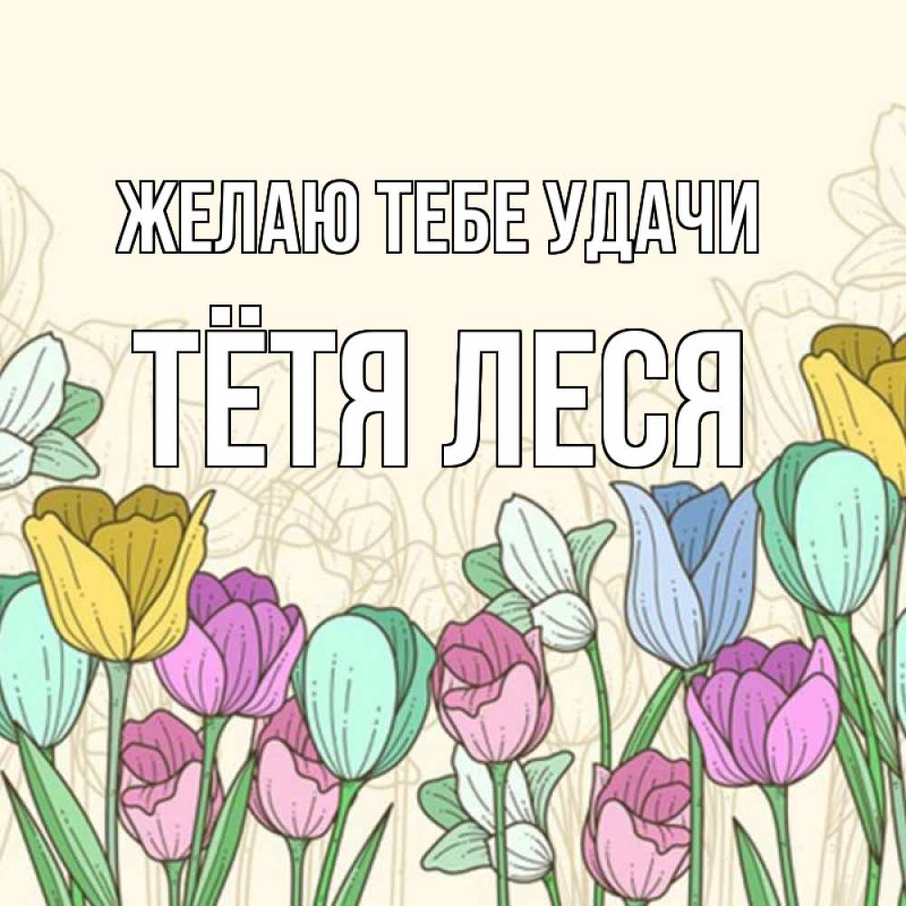 Открытка на каждый день с именем, Тётя-Леся Желаю тебе удачи тюльпаны Прикольная открытка с пожеланием онлайн скачать бесплатно 