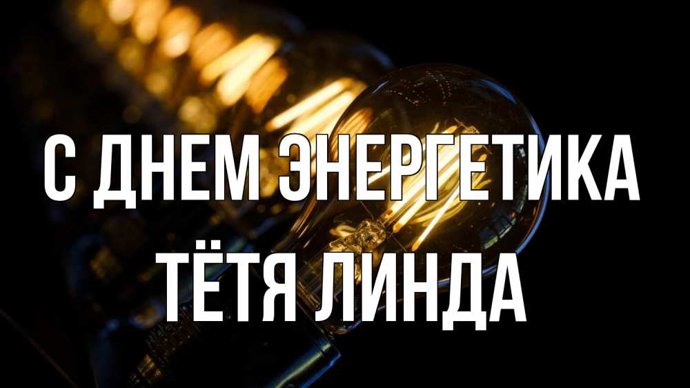 Открытка на каждый день с именем, Тётя-Линда С днем энергетика лампочка Прикольная открытка с пожеланием онлайн скачать бесплатно 