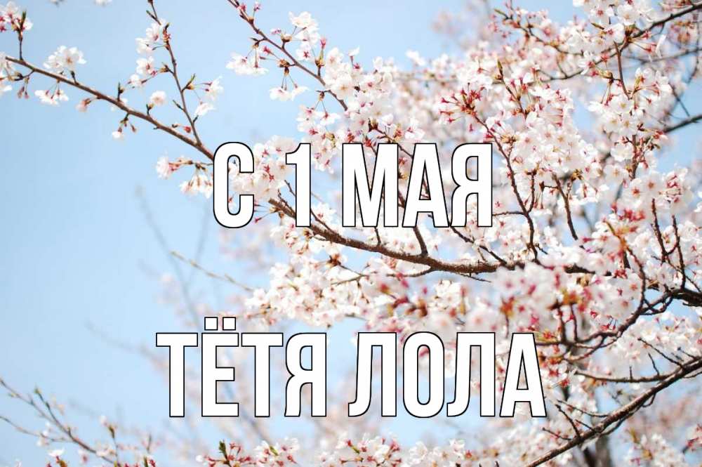 Открытка на каждый день с именем, Тётя-Лола С 1 мая С 1 мая Прикольная открытка с пожеланием онлайн скачать бесплатно 