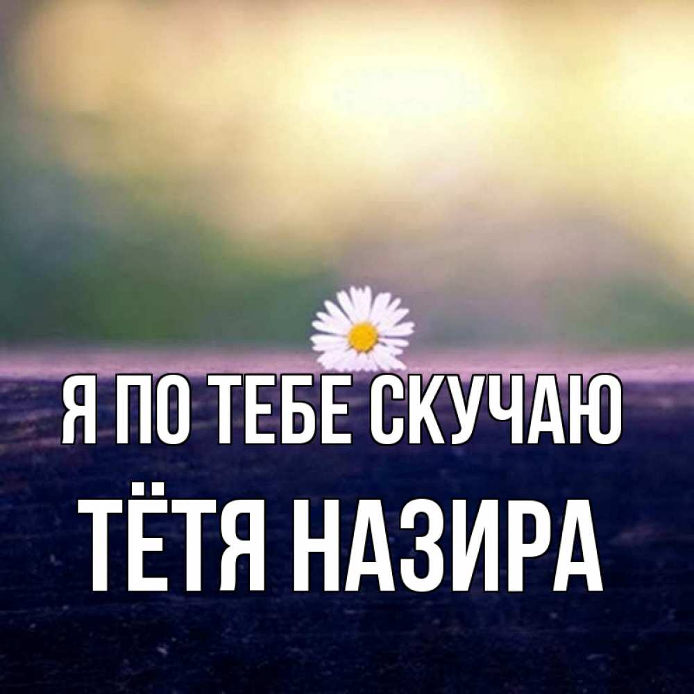 Открытка на каждый день с именем, Тётя-Назира Я по тебе скучаю приходи в гости Прикольная открытка с пожеланием онлайн скачать бесплатно 