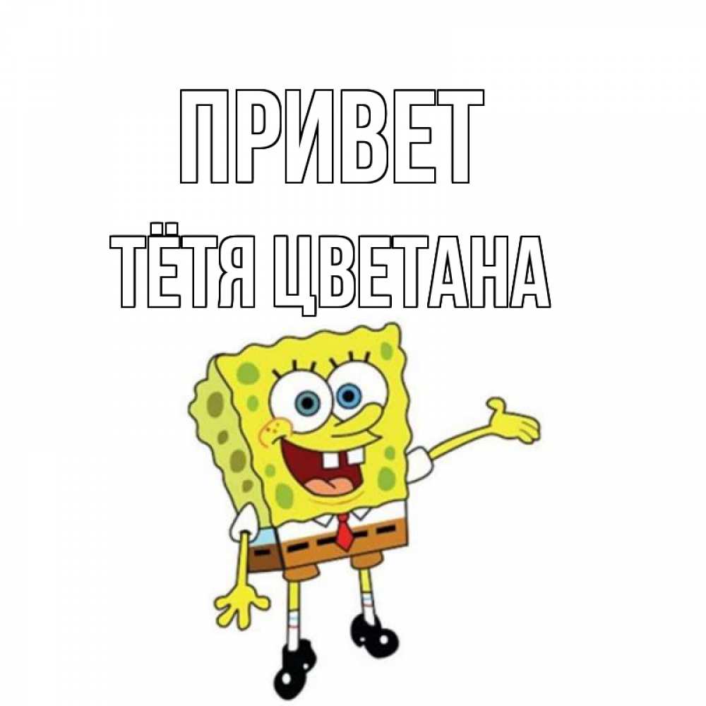 Открытка на каждый день с именем, Тётя-Цветана Привет спанч Боб на позитиве Прикольная открытка с пожеланием онлайн скачать бесплатно 