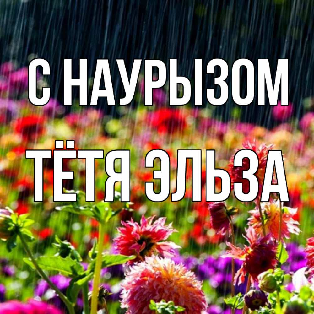 Открытка на каждый день с именем, Тётя-Эльза С наурызом цветы под дождиком к международному женскому дню Прикольная открытка с пожеланием онлайн скачать бесплатно 