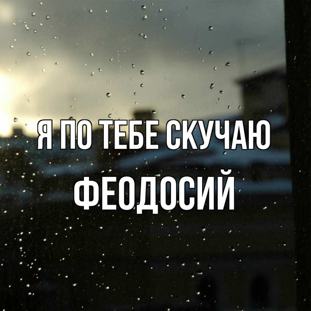 Открытка на каждый день с именем, Феодосий Я по тебе скучаю капли на стекле Прикольная открытка с пожеланием онлайн скачать бесплатно 