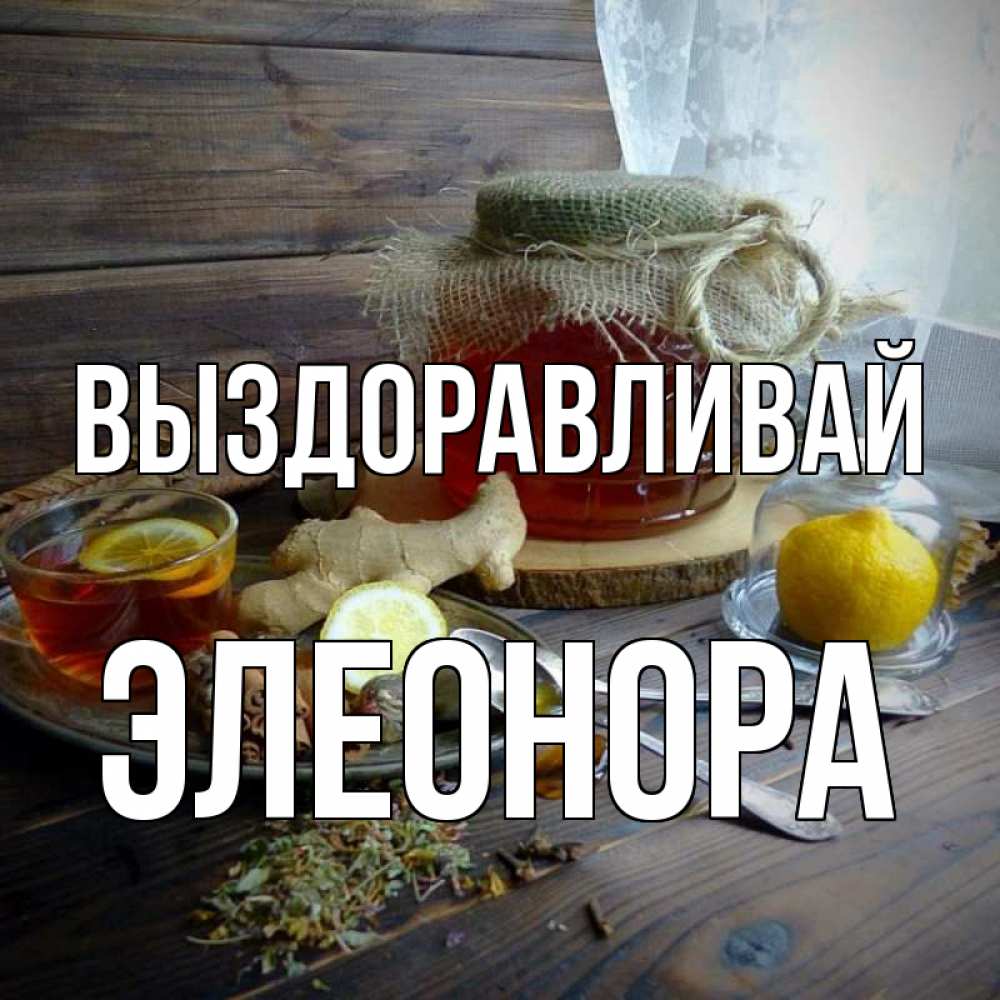 Открытка на каждый день с именем, Элеонора Выздоравливай банка с медом Прикольная открытка с пожеланием онлайн скачать бесплатно 