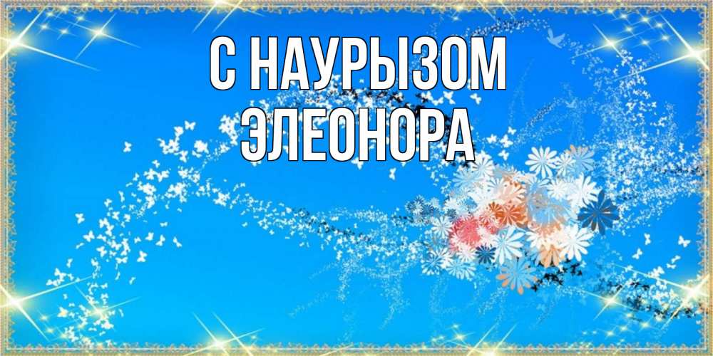 Открытка на каждый день с именем, Элеонора С наурызом открытка с подписью к празднику весны наурыз Прикольная открытка с пожеланием онлайн скачать бесплатно 