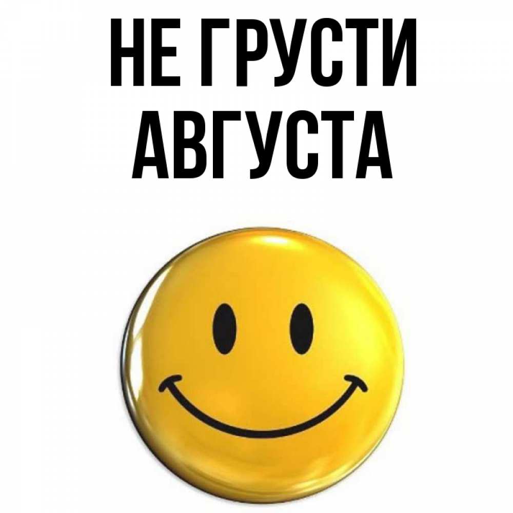 Открытка на каждый день с именем, Августа Не грусти желаем всем позитива Прикольная открытка с пожеланием онлайн скачать бесплатно 