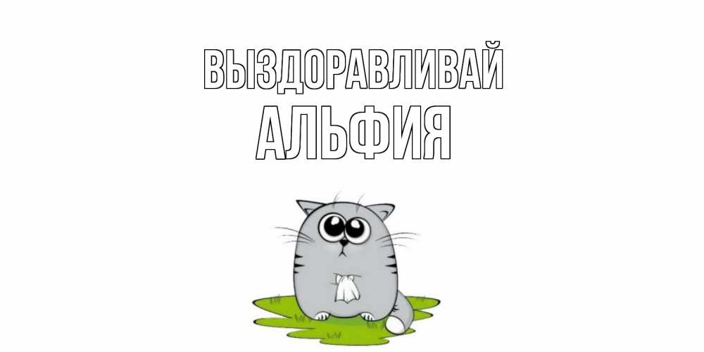 Открытка на каждый день с именем, Альфия Выздоравливай кот и открытки про выздоровление Прикольная открытка с пожеланием онлайн скачать бесплатно 
