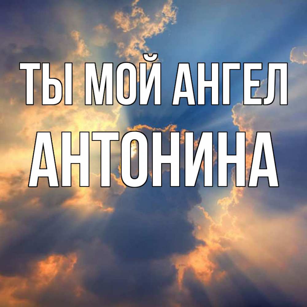 Открытка на каждый день с именем, Антонина Ты мой ангел ангельский свет сквозь облака Прикольная открытка с пожеланием онлайн скачать бесплатно 