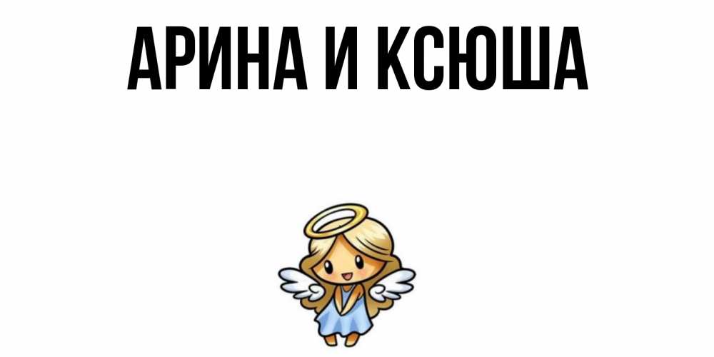 Открытка на каждый день с именем, Арина-и-Ксюша Главная ангел Прикольная открытка с пожеланием онлайн скачать бесплатно 