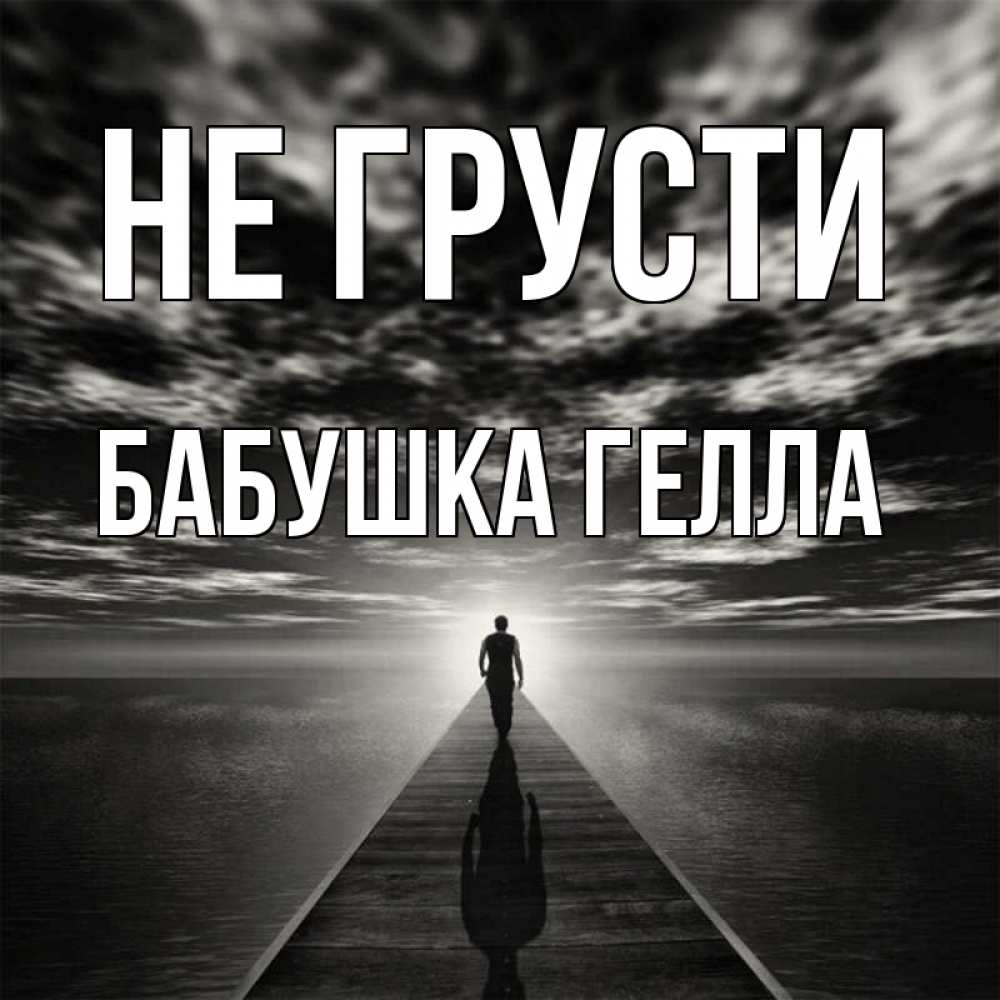 Открытка на каждый день с именем, Бабушка-Гелла Не грусти человек Прикольная открытка с пожеланием онлайн скачать бесплатно 