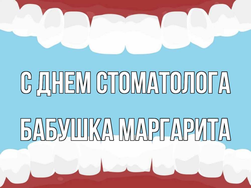 Открытка на каждый день с именем, Бабушка-Маргарита С днем стоматолога с днем стоматолога Прикольная открытка с пожеланием онлайн скачать бесплатно 