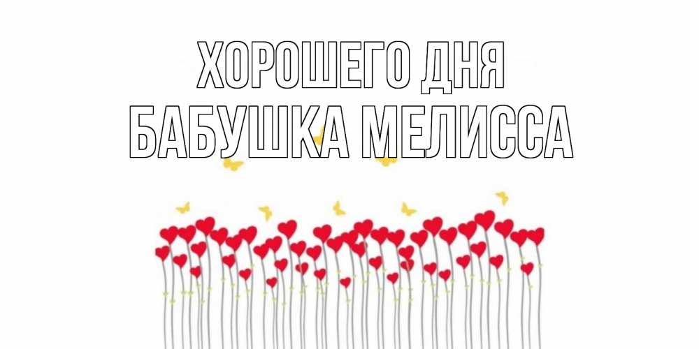 Открытка на каждый день с именем, Бабушка-Мелисса Хорошего дня открытка отличного дня с сердечками Прикольная открытка с пожеланием онлайн скачать бесплатно 