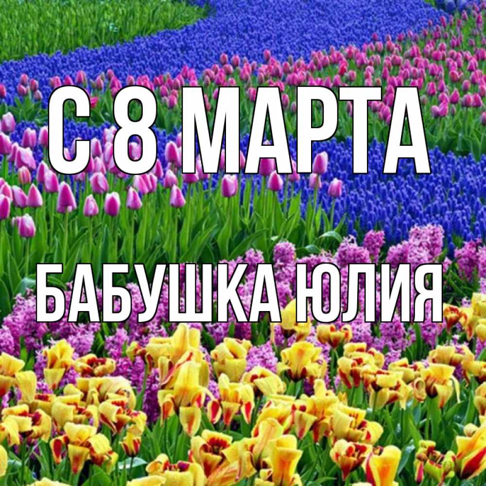 Открытка на каждый день с именем, Бабушка-Юлия С 8 МАРТА цветы Прикольная открытка с пожеланием онлайн скачать бесплатно 