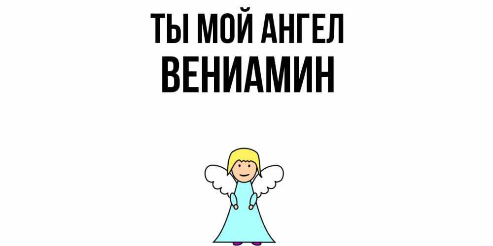 Открытка на каждый день с именем, Вениамин Ты мой ангел ангел Прикольная открытка с пожеланием онлайн скачать бесплатно 