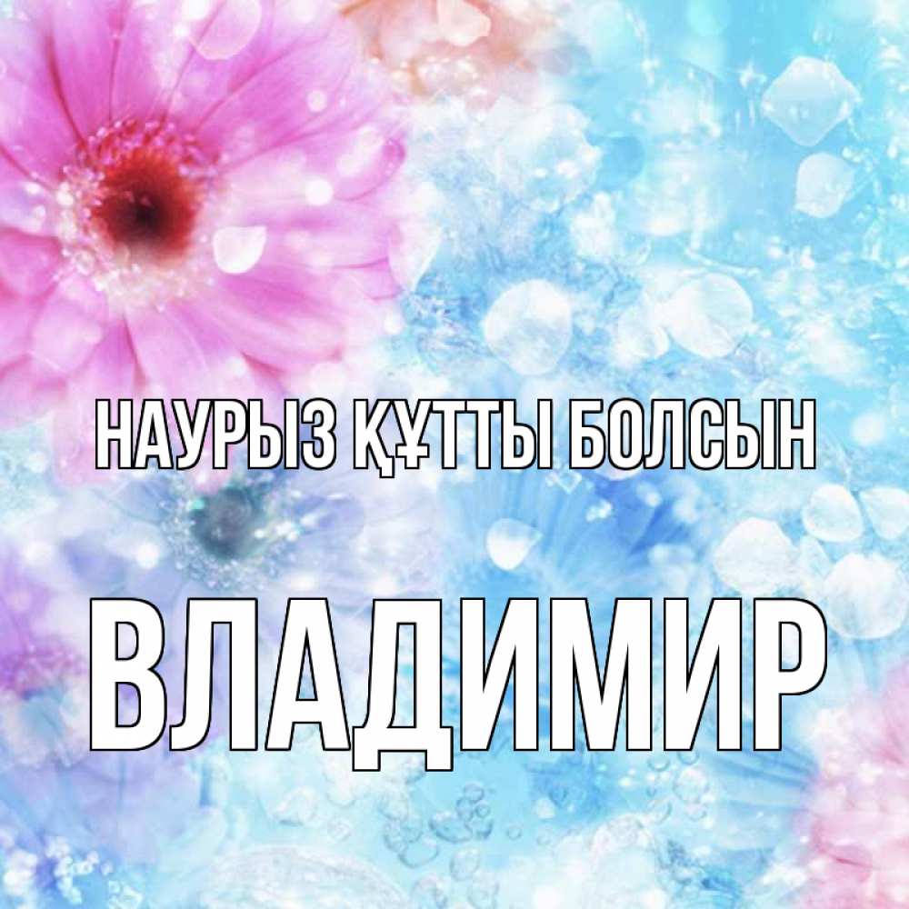 Открытка на каждый день с именем, Владимир Наурыз құтты болсын цветы Прикольная открытка с пожеланием онлайн скачать бесплатно 