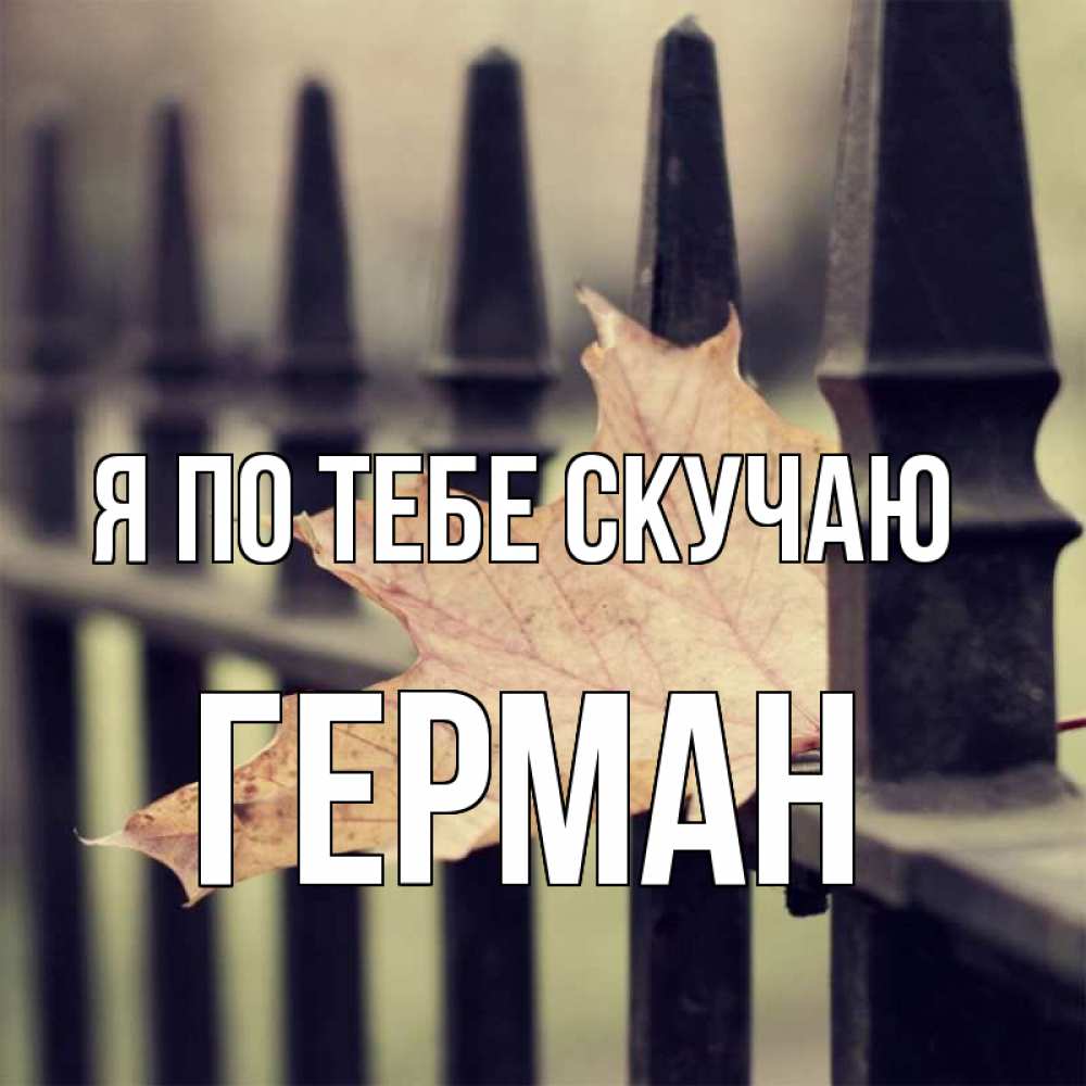 Открытка на каждый день с именем, Герман Я по тебе скучаю очень скучно Прикольная открытка с пожеланием онлайн скачать бесплатно 