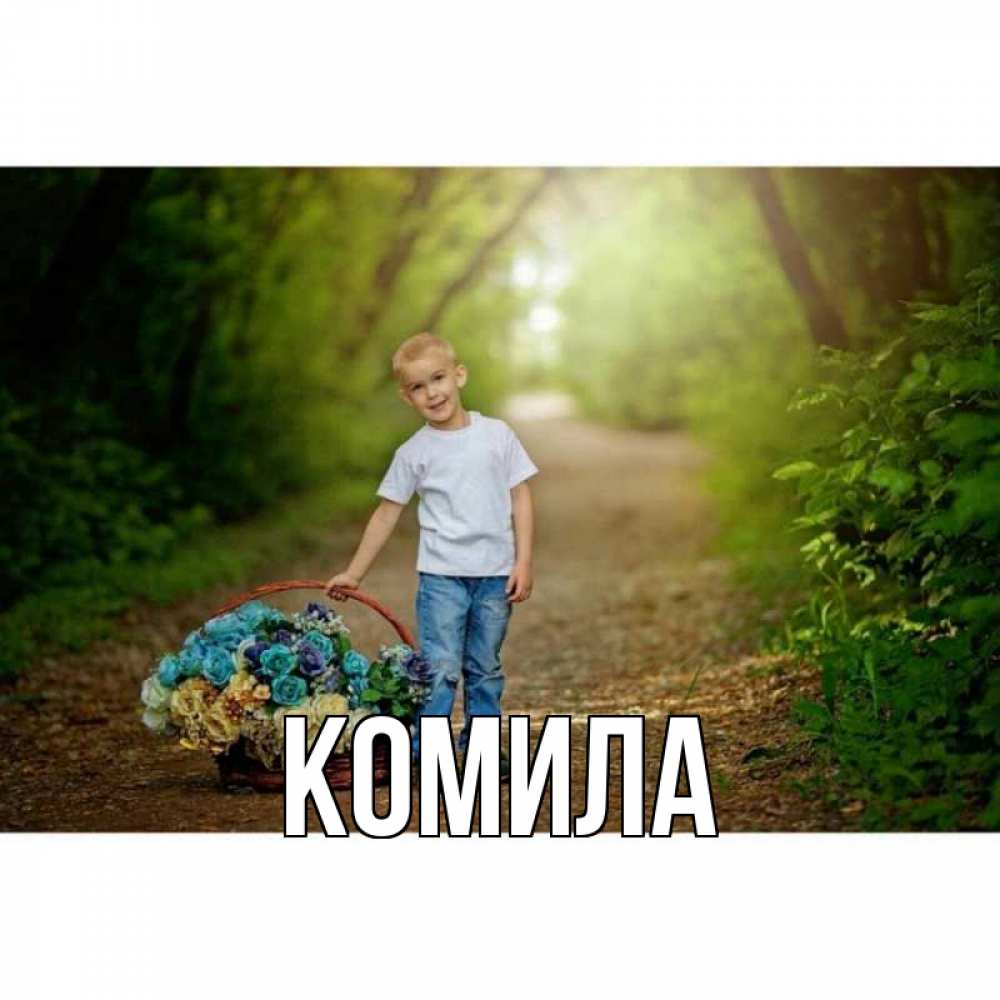 Открытка на каждый день с именем, Комила Главная мальчик с цветами Прикольная открытка с пожеланием онлайн скачать бесплатно 