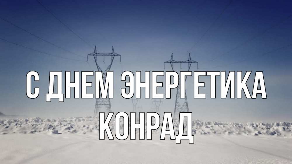 Открытка на каждый день с именем, Конрад С днем энергетика снег зима Прикольная открытка с пожеланием онлайн скачать бесплатно 