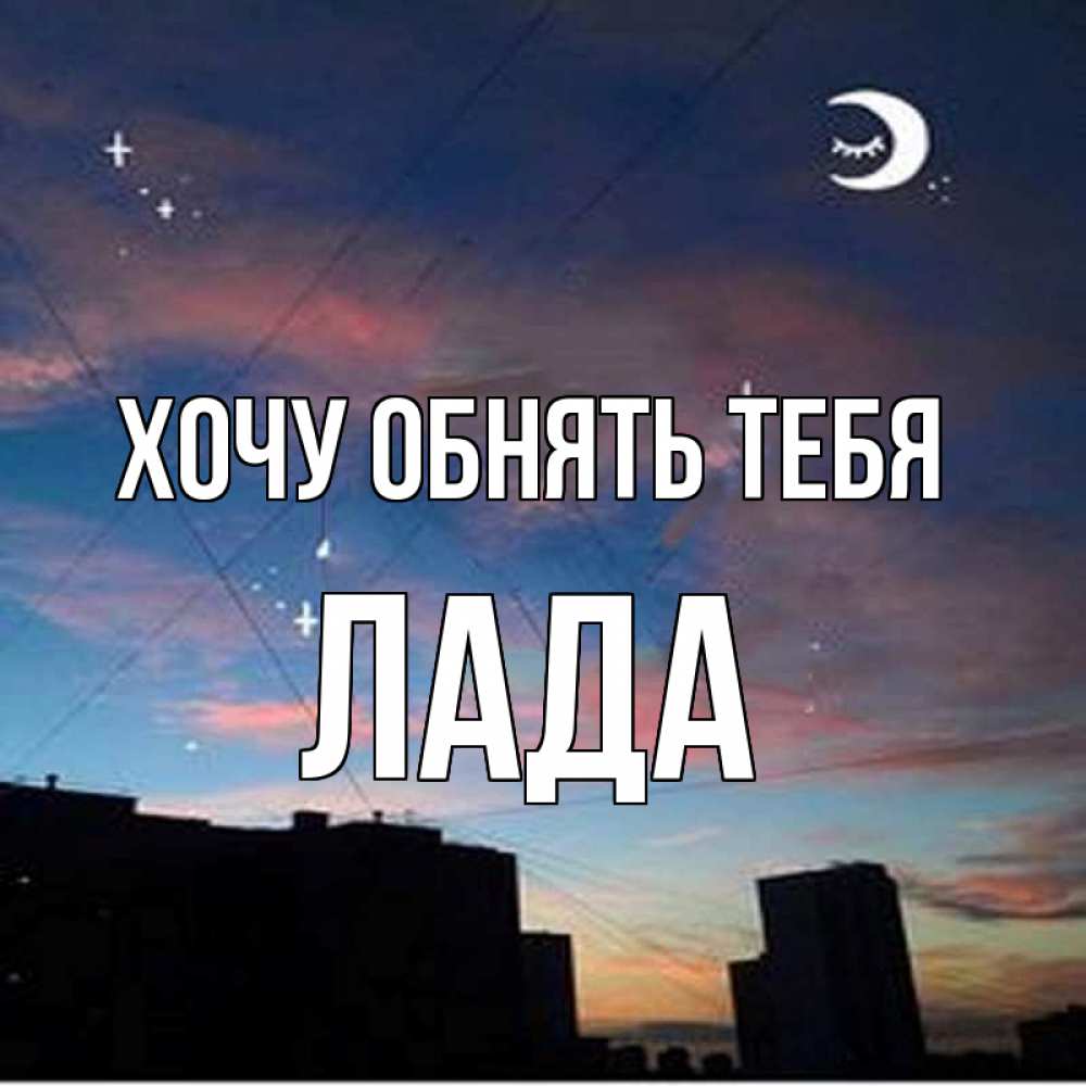 Открытка на каждый день с именем, Лада Хочу обнять тебя звездное небо Прикольная открытка с пожеланием онлайн скачать бесплатно 