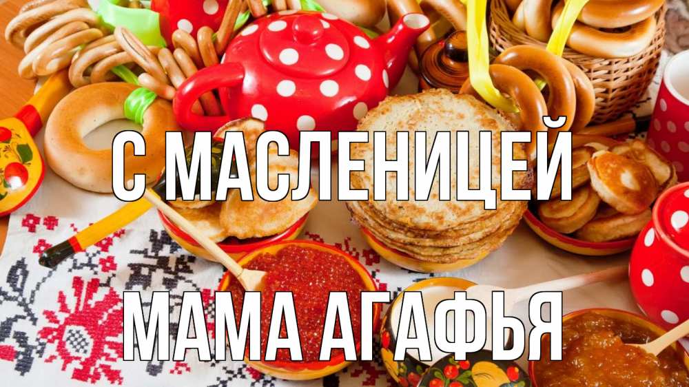 Открытка на каждый день с именем, Мама-Агафья С масленицей блины, красная икра, баранки Прикольная открытка с пожеланием онлайн скачать бесплатно 
