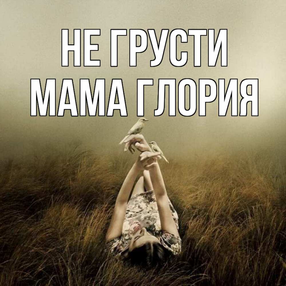 Открытка на каждый день с именем, Мама-Глория Не грусти поле и туман Прикольная открытка с пожеланием онлайн скачать бесплатно 