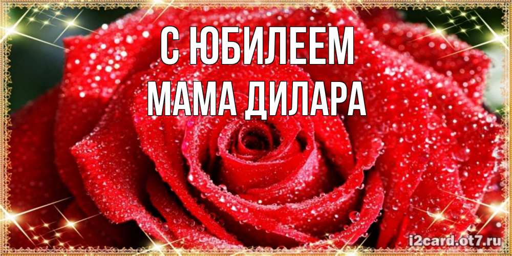 Открытка на каждый день с именем, Мама-Дилара С юбилеем роса и роза. открытка с красивой розой Прикольная открытка с пожеланием онлайн скачать бесплатно 