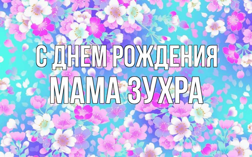Открытка на каждый день с именем, Мама-Зухра С днем рождения открытка с заливкой Прикольная открытка с пожеланием онлайн скачать бесплатно 