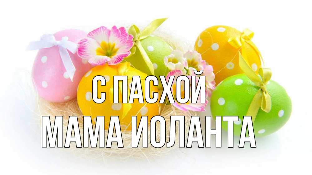 Открытка на каждый день с именем, Мама-Иоланта С пасхой пасха Прикольная открытка с пожеланием онлайн скачать бесплатно 