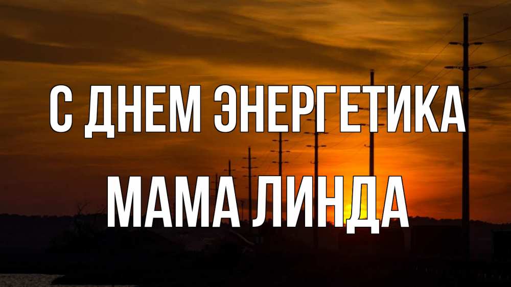 Открытка на каждый день с именем, Мама-Линда С днем энергетика столбы провода закат Прикольная открытка с пожеланием онлайн скачать бесплатно 