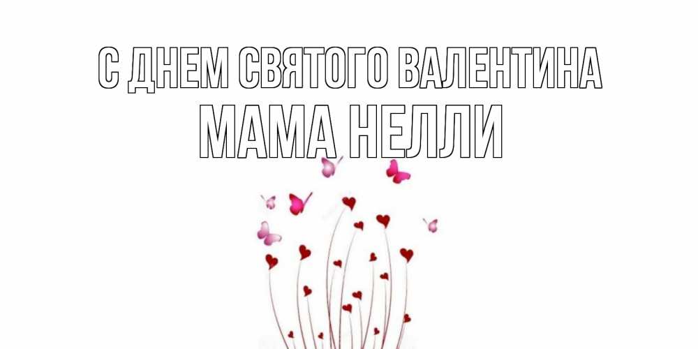 Открытка на каждый день с именем, Мама-Нелли С днем Святого Валентина валентинку подписать онлайн на день всех влюбленных Прикольная открытка с пожеланием онлайн скачать бесплатно 