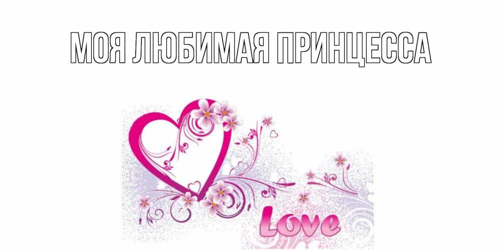 Открытка на каждый день с именем, Моя-Любимая-Принцесса Главная признаюсь тебе в любви Прикольная открытка с пожеланием онлайн скачать бесплатно 