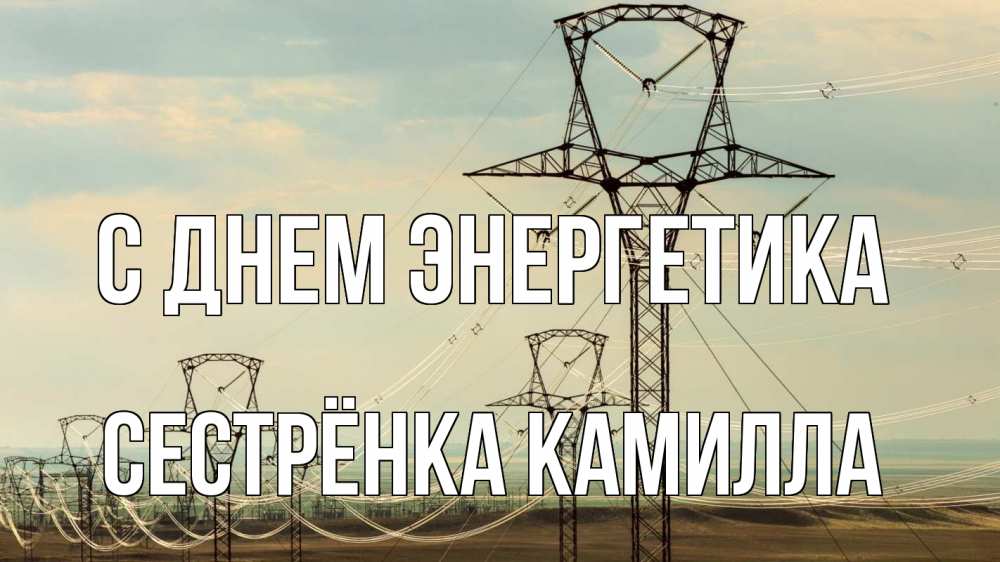 Открытка на каждый день с именем, Сестрёнка-Камилла С днем энергетика провода небо Прикольная открытка с пожеланием онлайн скачать бесплатно 