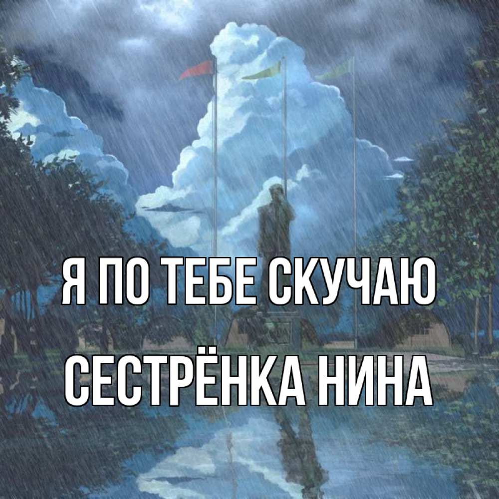 Открытка на каждый день с именем, Сестрёнка-Нина Я по тебе скучаю печалька Прикольная открытка с пожеланием онлайн скачать бесплатно 