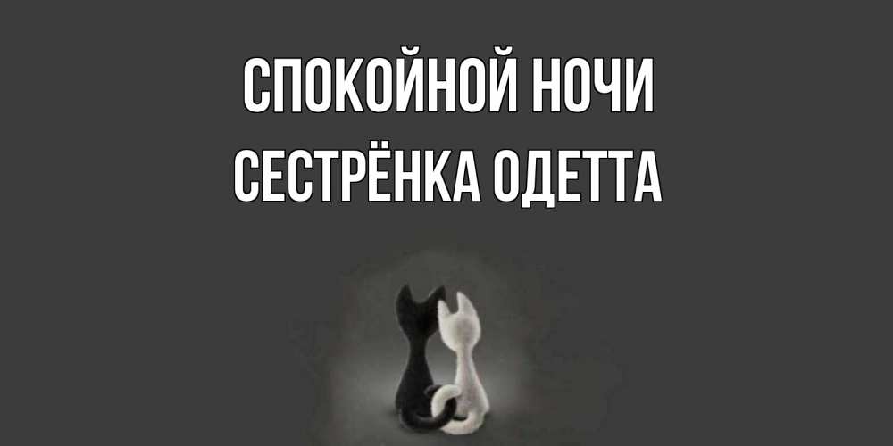 Открытка на каждый день с именем, Сестрёнка-Одетта Спокойной ночи коты Прикольная открытка с пожеланием онлайн скачать бесплатно 
