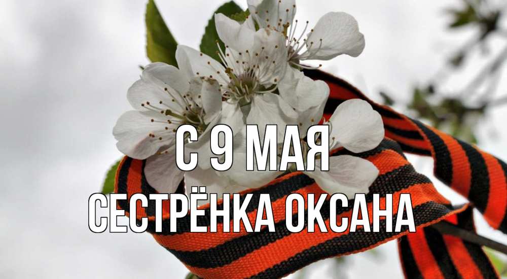 Открытка на каждый день с именем, Сестрёнка-Оксана С 9 мая 9 мая Прикольная открытка с пожеланием онлайн скачать бесплатно 