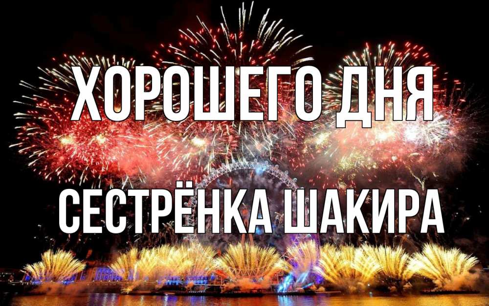 Открытка на каждый день с именем, Сестрёнка-Шакира Хорошего дня Фейрверг 2 Прикольная открытка с пожеланием онлайн скачать бесплатно 