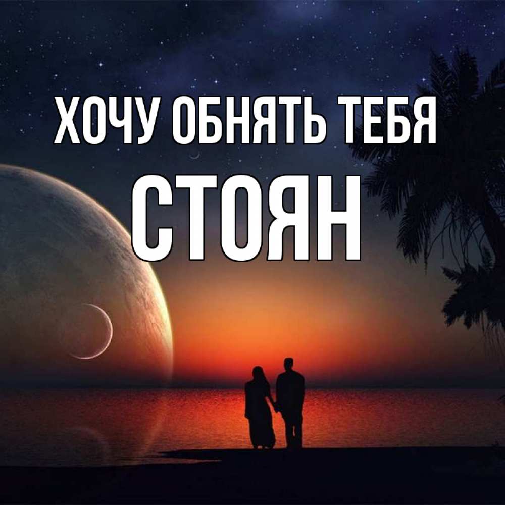 Открытка на каждый день с именем, Стоян Хочу обнять тебя восход спутников Прикольная открытка с пожеланием онлайн скачать бесплатно 