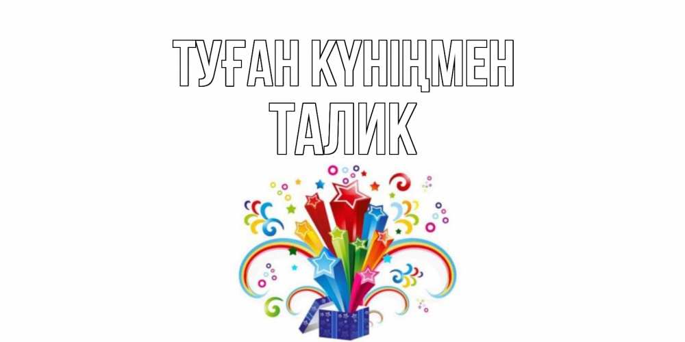 Открытка на каждый день с именем, Талик Туған күніңмен Коробка,радуга,звезды Прикольная открытка с пожеланием онлайн скачать бесплатно 