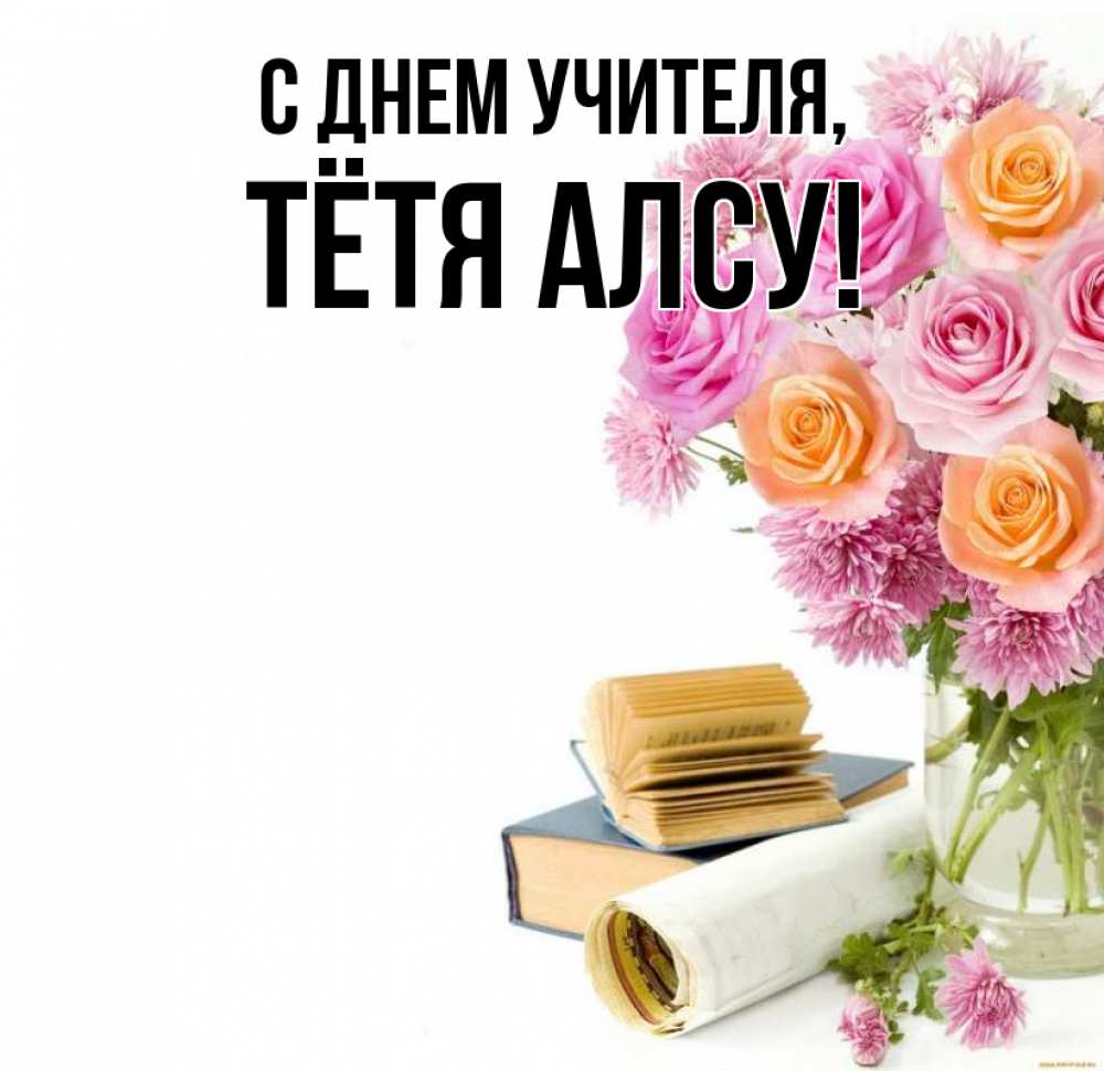 Открытка на каждый день с именем, Тётя-Алсу С днем учителя цветы Прикольная открытка с пожеланием онлайн скачать бесплатно 