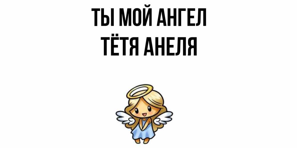 Открытка на каждый день с именем, Тётя-Анеля Ты мой ангел ангел Прикольная открытка с пожеланием онлайн скачать бесплатно 