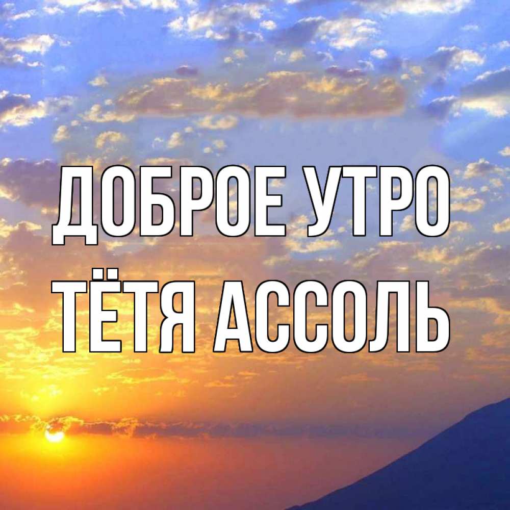 Открытка на каждый день с именем, Тётя-Ассоль Доброе утро облака и солнце Прикольная открытка с пожеланием онлайн скачать бесплатно 