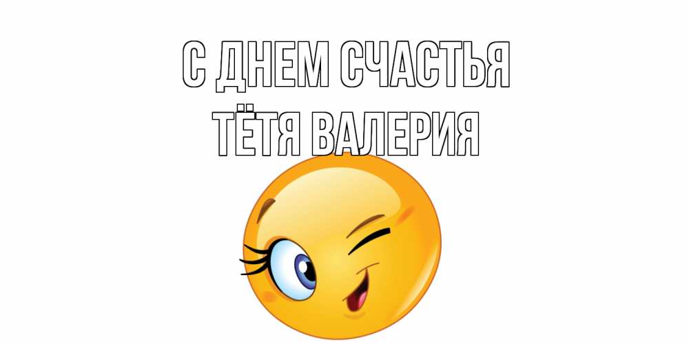 Открытка на каждый день с именем, Тётя-Валерия С днем счастья улыбка Прикольная открытка с пожеланием онлайн скачать бесплатно 