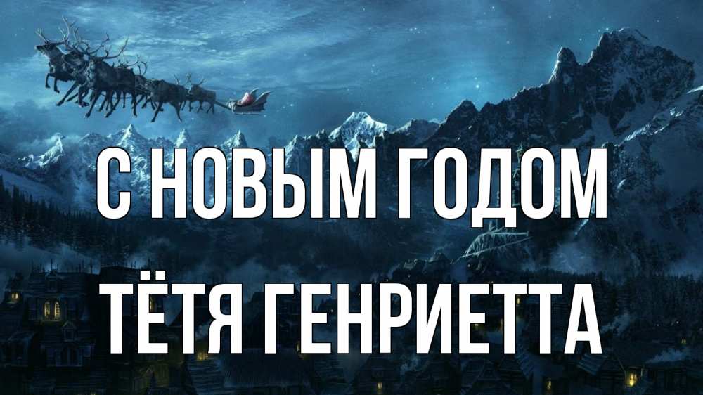 Открытка на каждый день с именем, Тётя-Генриетта С новым годом дед мороз олени Прикольная открытка с пожеланием онлайн скачать бесплатно 
