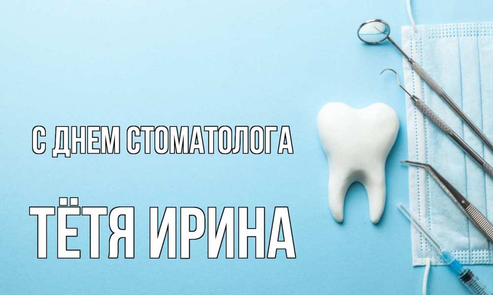 Открытка на каждый день с именем, Тётя-Ирина С днем стоматолога с днем стоматолога Прикольная открытка с пожеланием онлайн скачать бесплатно 