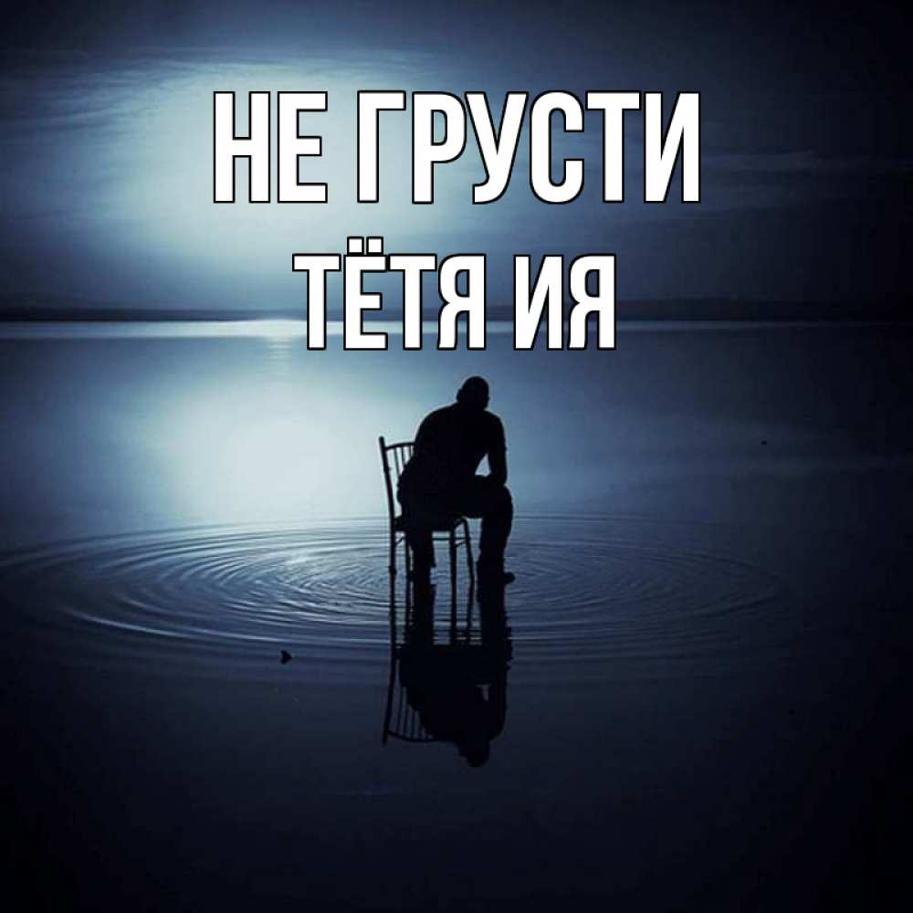 Открытка на каждый день с именем, Тётя-Ия Не грусти разводы на воде Прикольная открытка с пожеланием онлайн скачать бесплатно 
