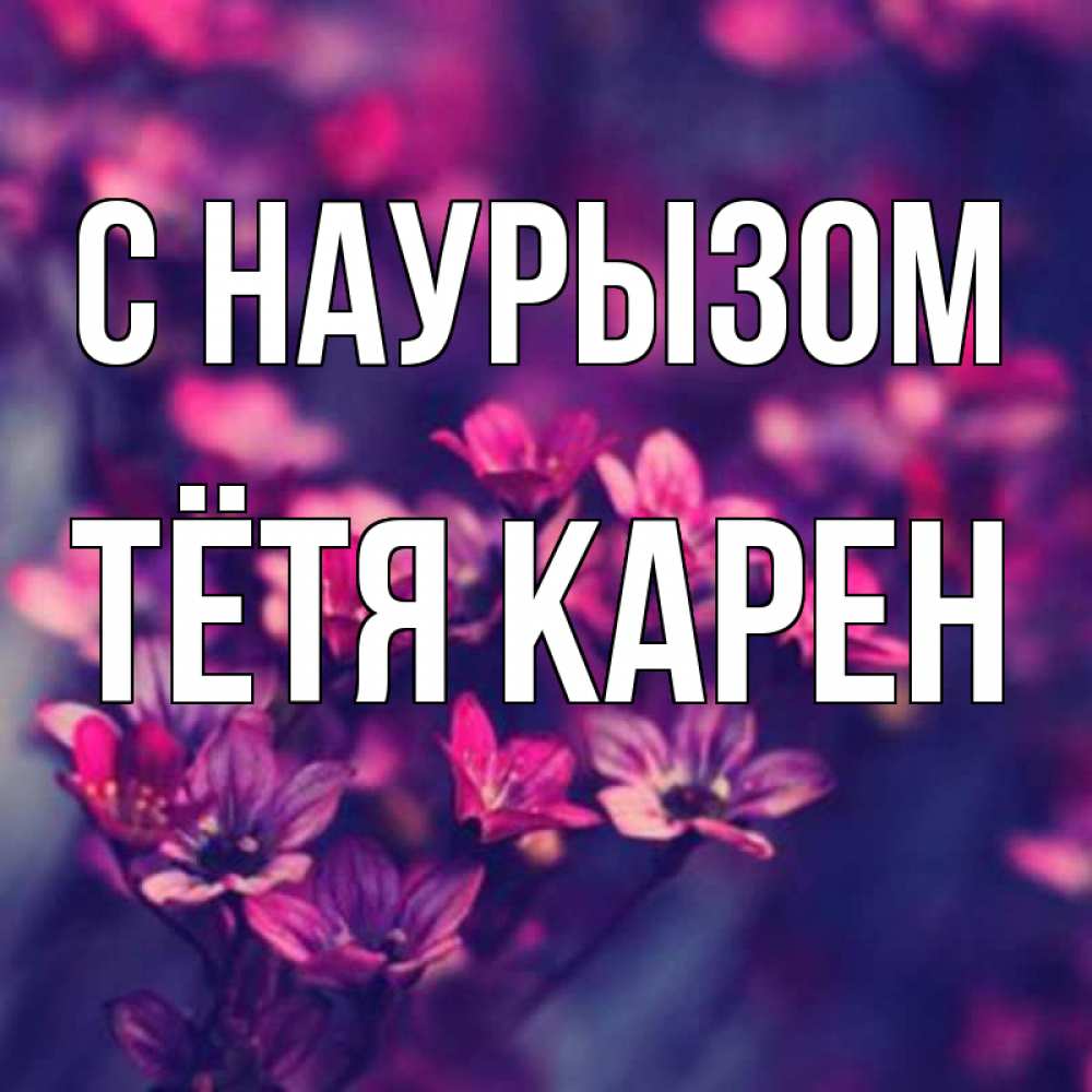 Открытка на каждый день с именем, Тётя-Карен С наурызом небольшие цветы 1 Прикольная открытка с пожеланием онлайн скачать бесплатно 
