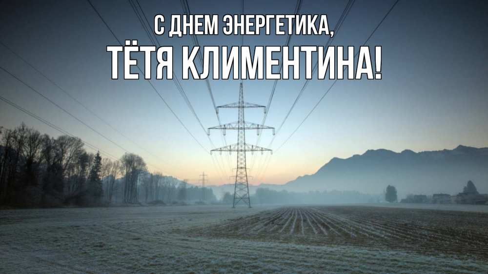 Открытка на каждый день с именем, Тётя-Климентина С днем энергетика поле ЛЭП Прикольная открытка с пожеланием онлайн скачать бесплатно 