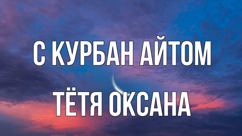 Открытка на каждый день с именем, Тётя-Оксана С курбан айтом месяц 1 Прикольная открытка с пожеланием онлайн скачать бесплатно 