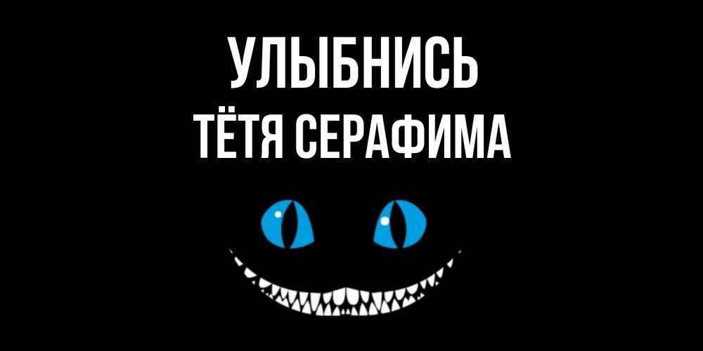 Открытка на каждый день с именем, Тётя-Серафима Улыбнись кот улыбается Прикольная открытка с пожеланием онлайн скачать бесплатно 